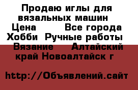 Продаю иглы для вязальных машин › Цена ­ 15 - Все города Хобби. Ручные работы » Вязание   . Алтайский край,Новоалтайск г.